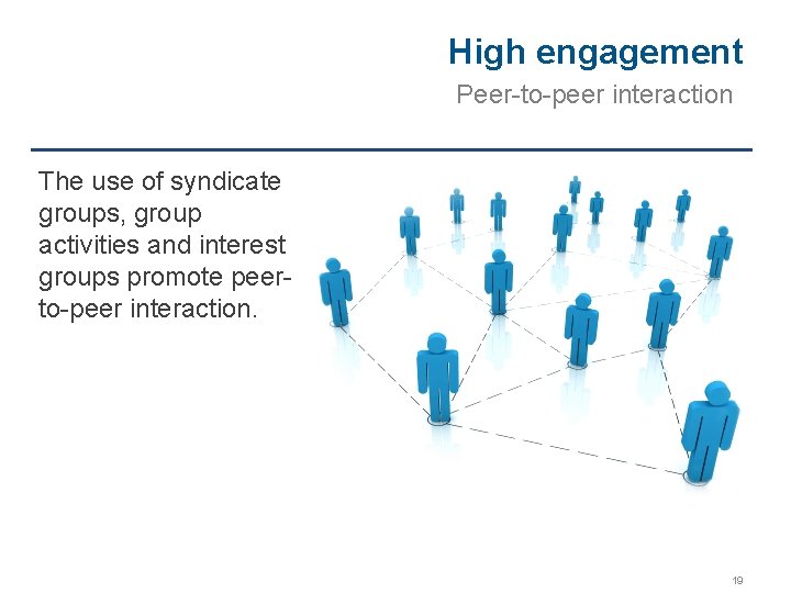 High engagement Peer-to-peer interaction The use of syndicate groups, group activities and interest groups