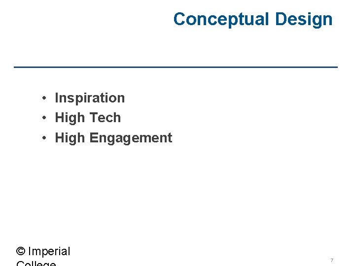 Conceptual Design • Inspiration • High Tech • High Engagement © Imperial 7 