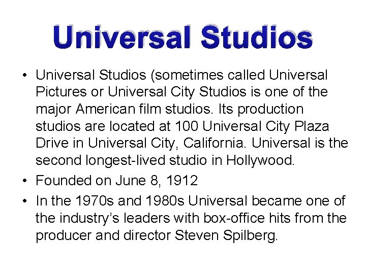 Universal Studios • Universal Studios (sometimes called Universal Pictures or Universal City Studios is