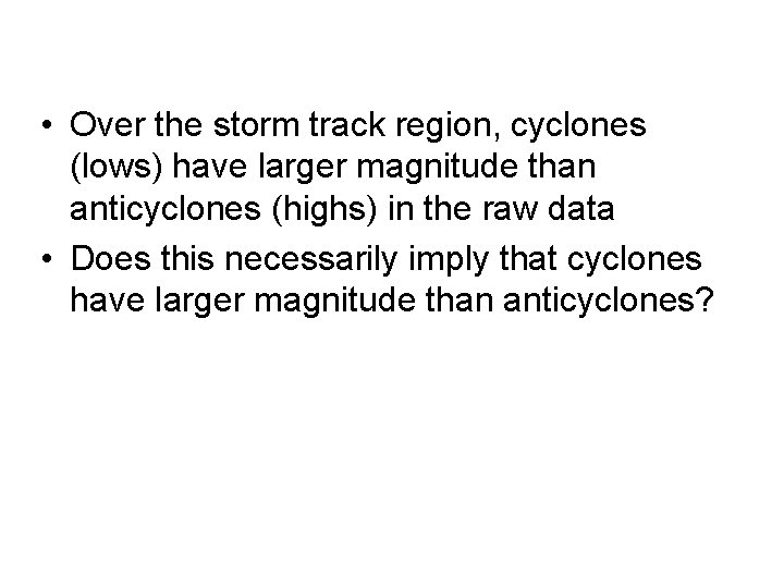  • Over the storm track region, cyclones (lows) have larger magnitude than anticyclones
