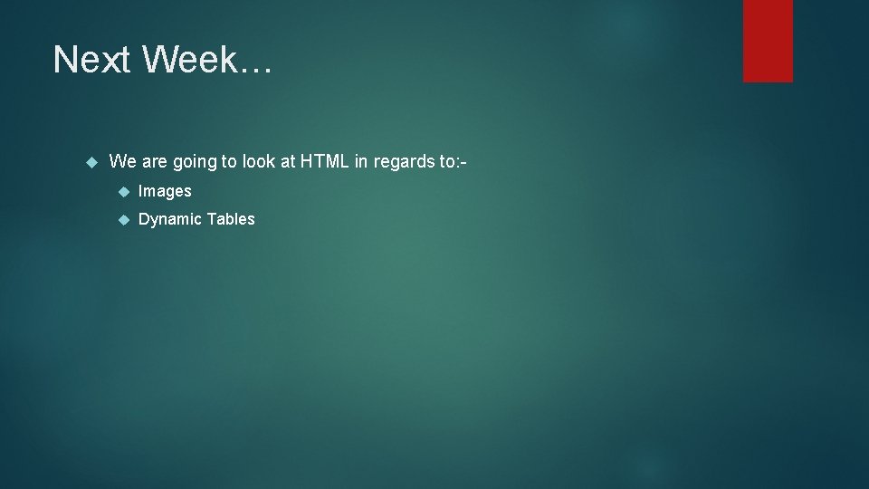 Next Week… We are going to look at HTML in regards to: Images Dynamic