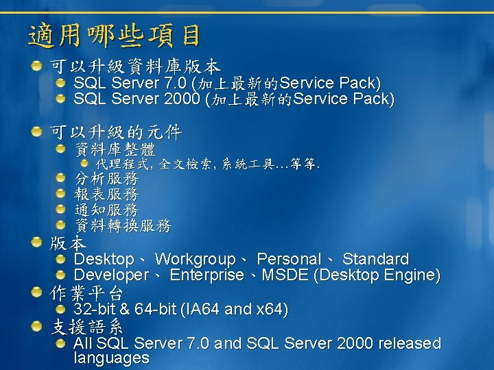 適用哪些項目 可以升級資料庫版本 SQL Server 7. 0 (加上最新的Service Pack) SQL Server 2000 (加上最新的Service Pack) 可以升級的元件