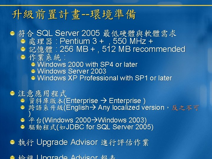 升級前置計畫--環境準備 符合 SQL Server 2005 最低硬體與軟體需求 處理器 : Pentium 3 + , 550 MHz