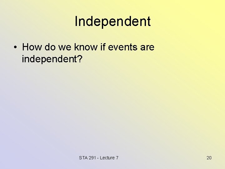 Independent • How do we know if events are independent? STA 291 - Lecture
