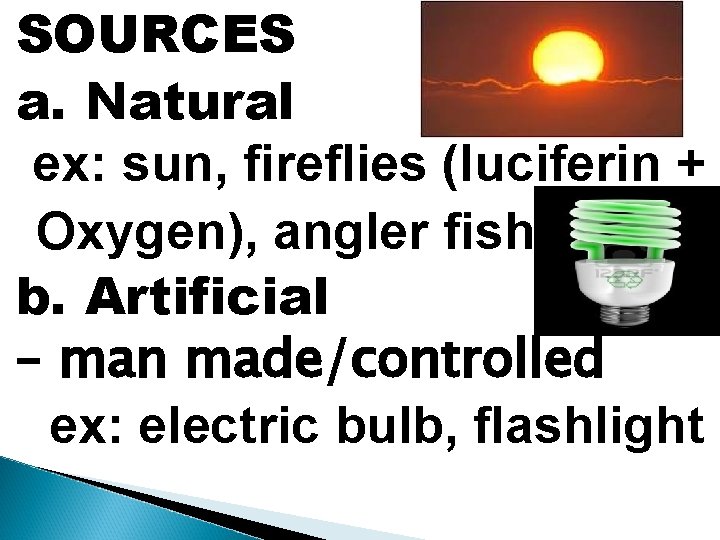 SOURCES a. Natural ex: sun, fireflies (luciferin + Oxygen), angler fish b. Artificial –