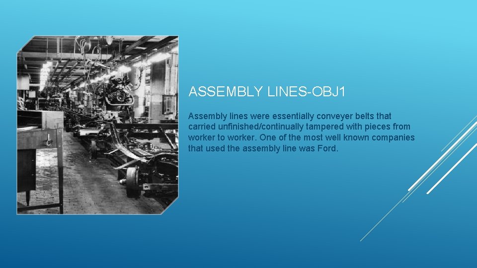 ASSEMBLY LINES-OBJ 1 Assembly lines were essentially conveyer belts that carried unfinished/continually tampered with