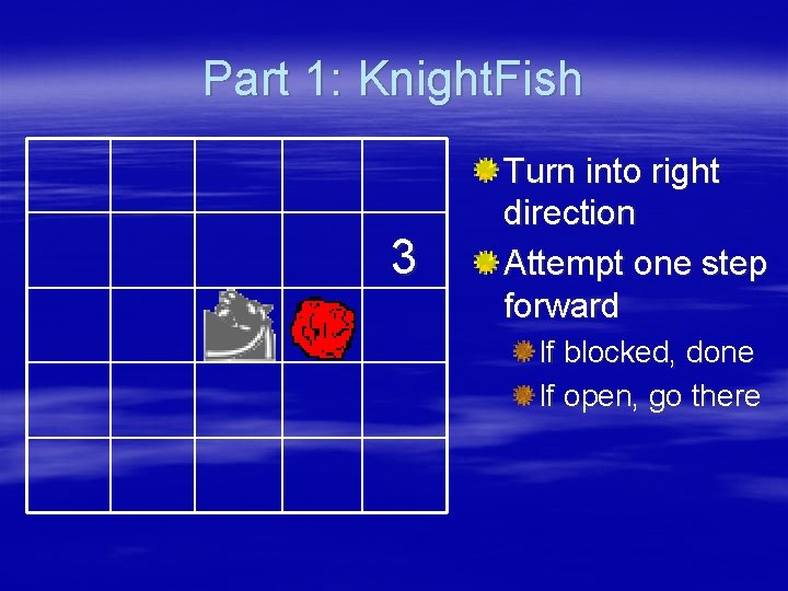 Part 1: Knight. Fish 3 Turn into right direction Attempt one step forward If