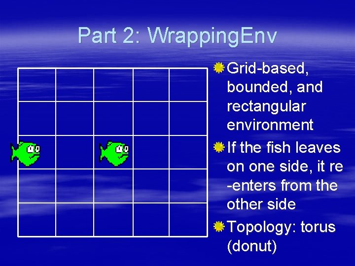 Part 2: Wrapping. Env Grid-based, bounded, and rectangular environment If the fish leaves on