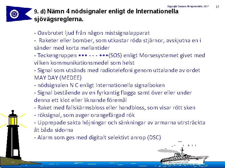 Copyright Suomen Navigaatioliitto, 2017 9. d) Nämn 4 nödsignaler enligt de Internationella sjövägsreglerna. -