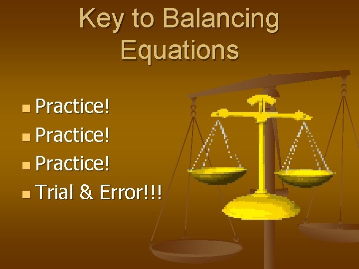 Key to Balancing Equations n Practice! n Trial & Error!!! 