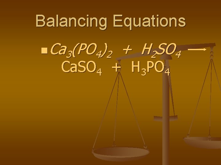 Balancing Equations n Ca 3(PO 4)2 + H 2 SO 4 Ca. SO 4