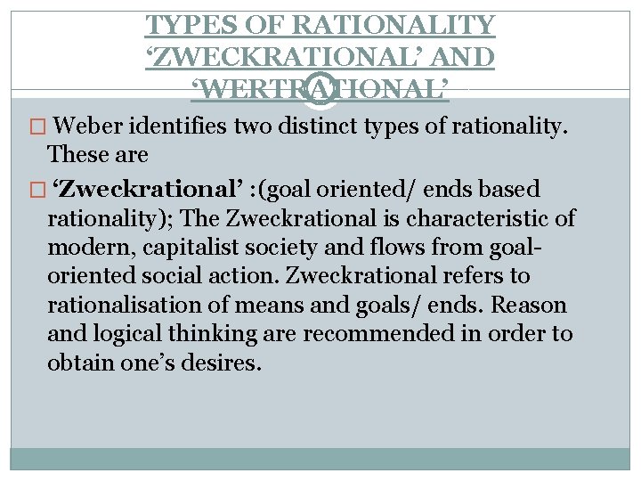 TYPES OF RATIONALITY ‘ZWECKRATIONAL’ AND ‘WERTRATIONAL’ � Weber identifies two distinct types of rationality.