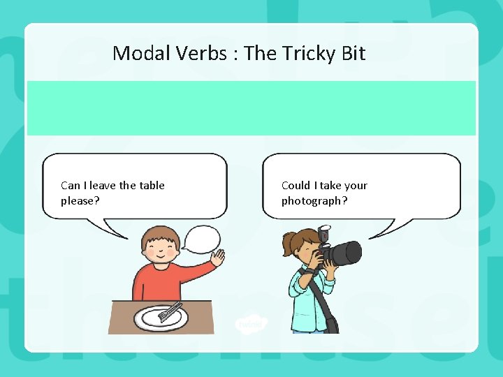 Modal Verbs : The Tricky Bit Can I leave the table please? Could I