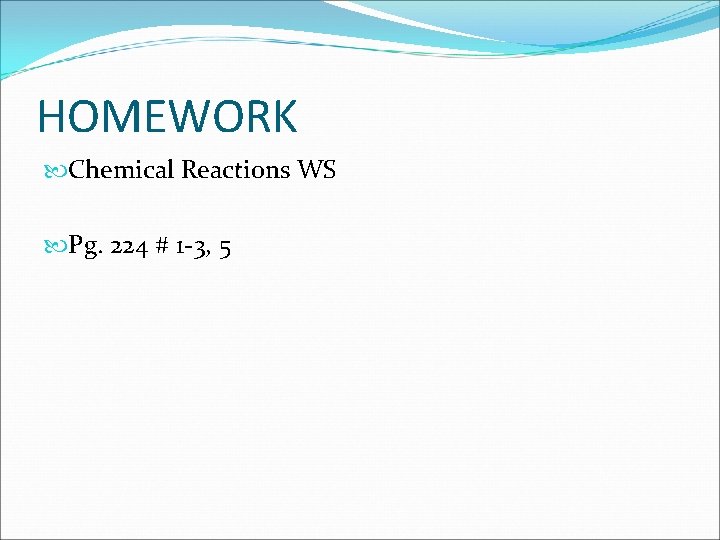HOMEWORK Chemical Reactions WS Pg. 224 # 1 -3, 5 