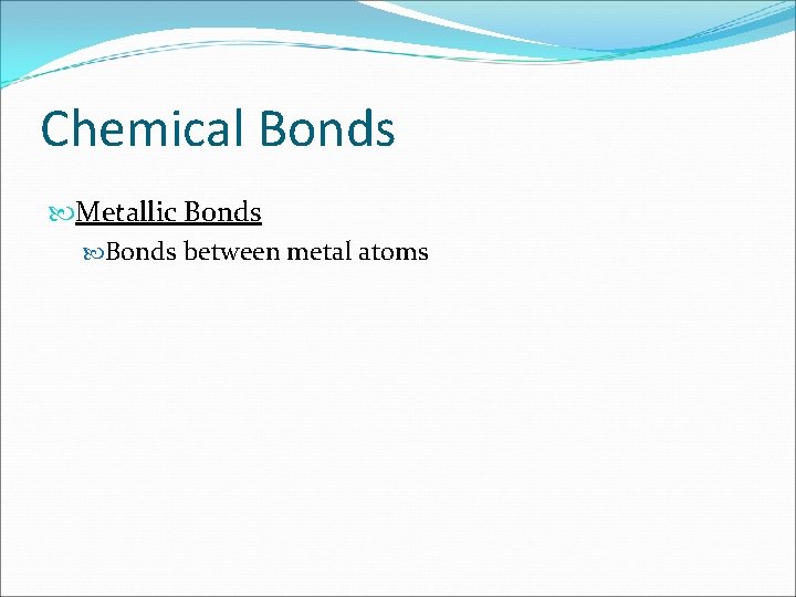 Chemical Bonds Metallic Bonds between metal atoms 