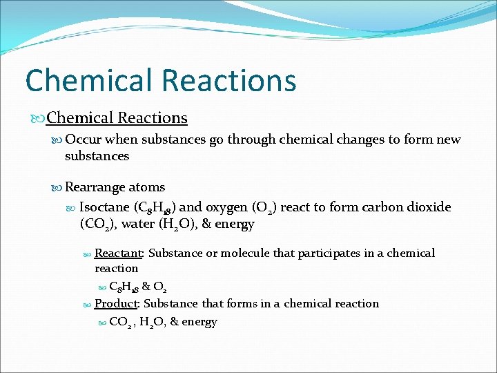 Chemical Reactions Occur when substances go through chemical changes to form new substances Rearrange