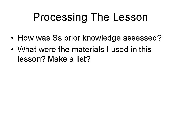 Processing The Lesson • How was Ss prior knowledge assessed? • What were the