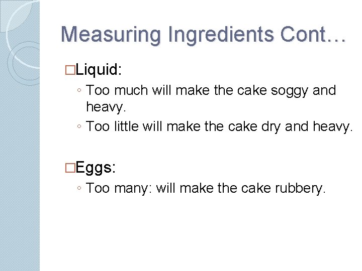 Measuring Ingredients Cont… �Liquid: ◦ Too much will make the cake soggy and heavy.