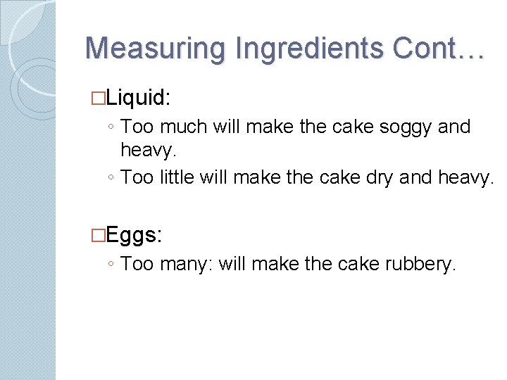 Measuring Ingredients Cont… �Liquid: ◦ Too much will make the cake soggy and heavy.