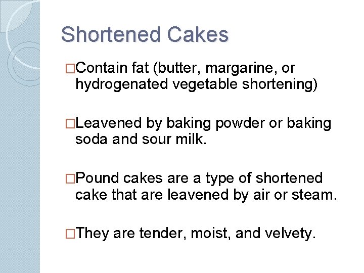 Shortened Cakes �Contain fat (butter, margarine, or hydrogenated vegetable shortening) �Leavened by baking powder