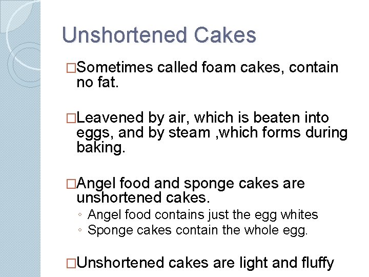 Unshortened Cakes �Sometimes no fat. called foam cakes, contain �Leavened by air, which is