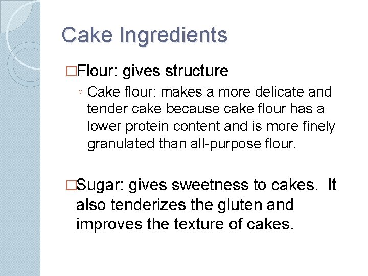 Cake Ingredients �Flour: gives structure ◦ Cake flour: makes a more delicate and tender