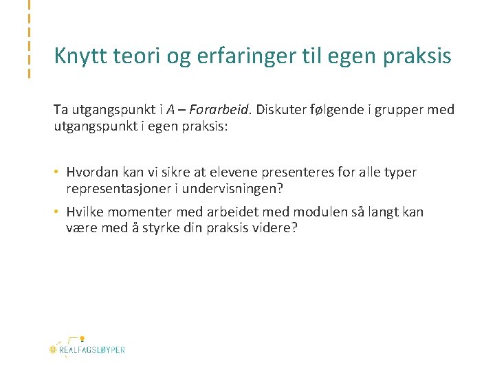 Knytt teori og erfaringer til egen praksis Ta utgangspunkt i A – Forarbeid. Diskuter