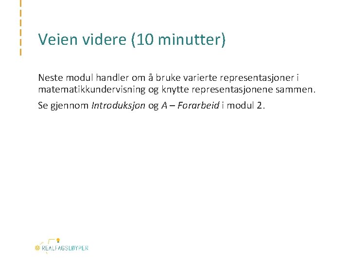 Veien videre (10 minutter) Neste modul handler om å bruke varierte representasjoner i matematikkundervisning