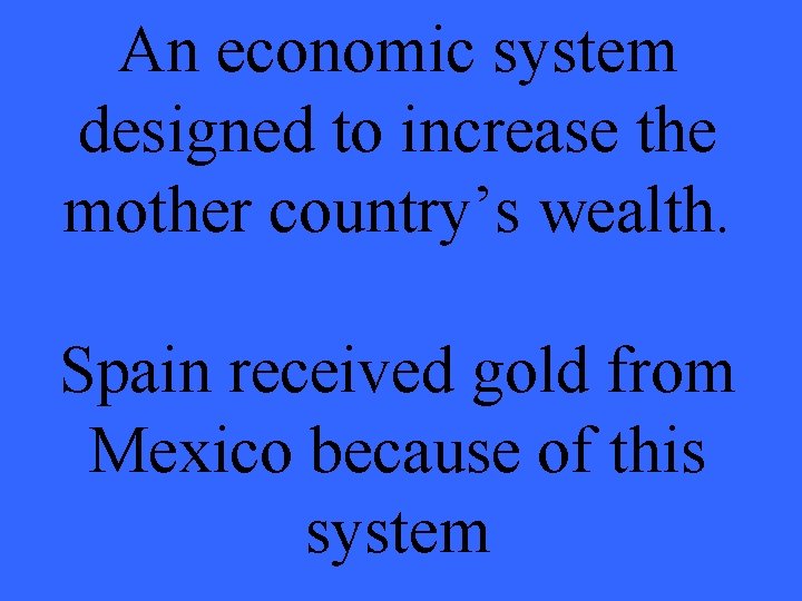 An economic system designed to increase the mother country’s wealth. Spain received gold from