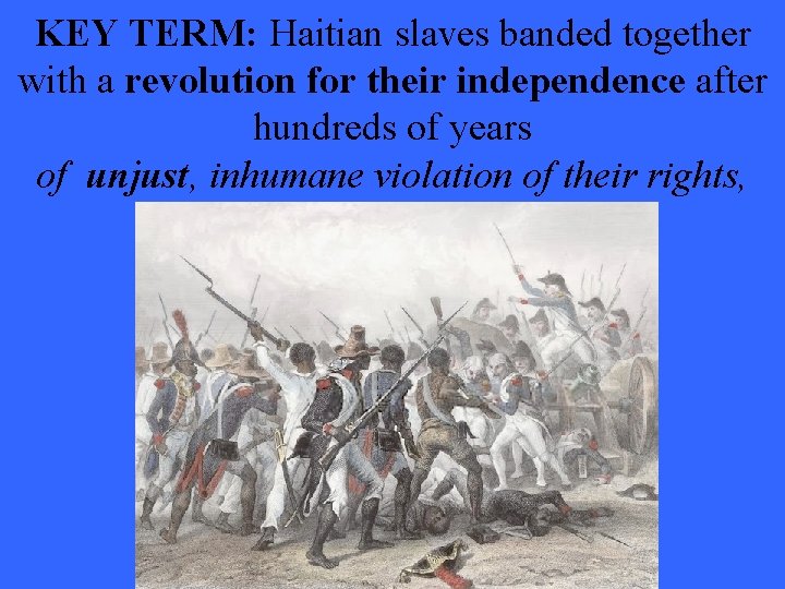 KEY TERM: Haitian slaves banded together with a revolution for their independence after hundreds