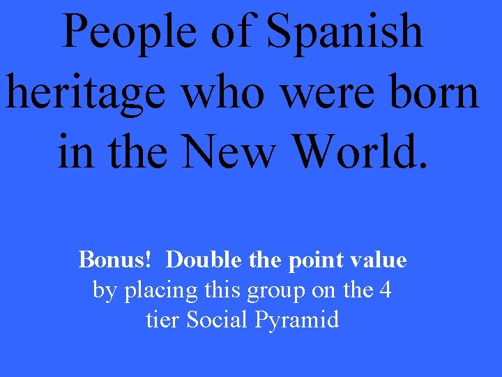 People of Spanish heritage who were born in the New World. Bonus! Double the