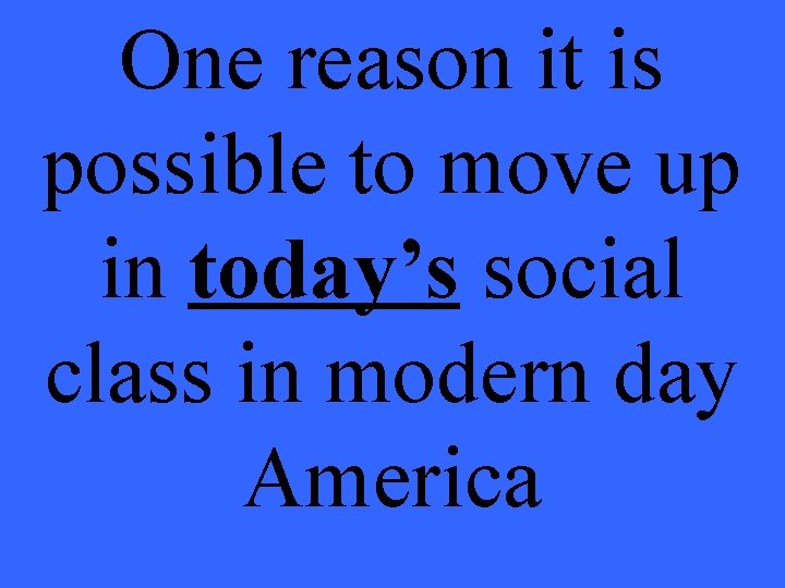 One reason it is possible to move up in today’s social class in modern