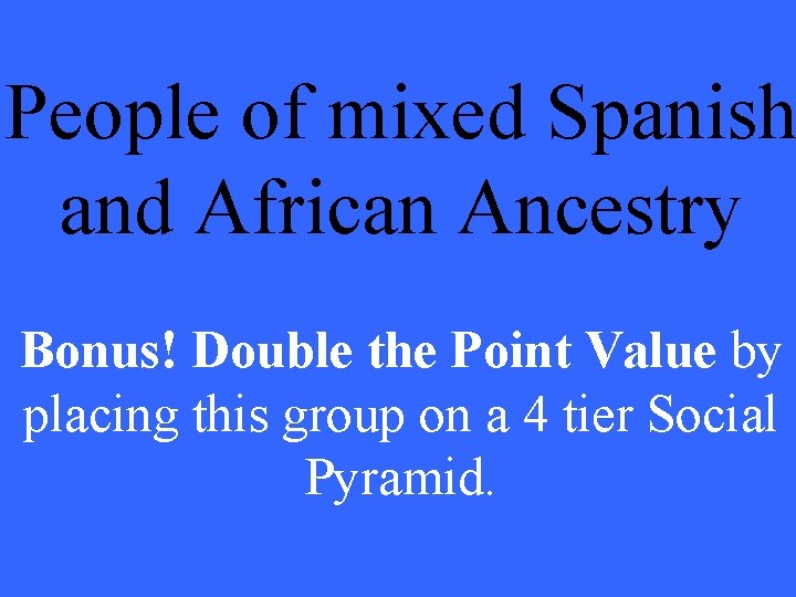 People of mixed Spanish and African Ancestry Bonus! Double the Point Value by placing