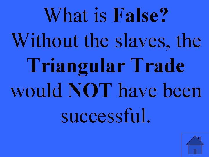 What is False? Without the slaves, the Triangular Trade would NOT have been successful.