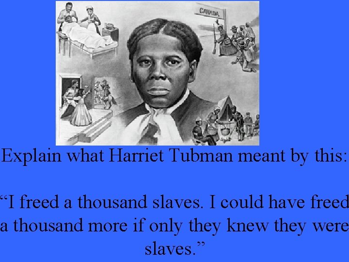 Explain what Harriet Tubman meant by this: “I freed a thousand slaves. I could