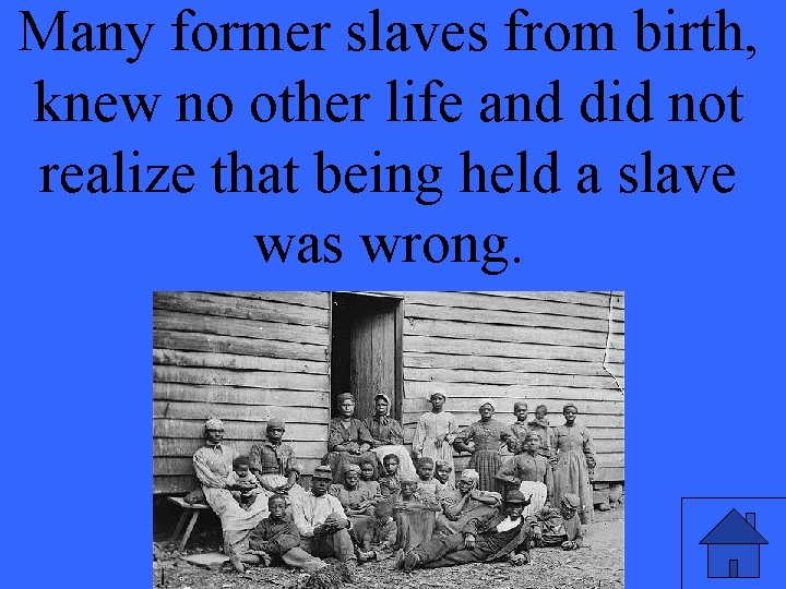 Many former slaves from birth, knew no other life and did not realize that