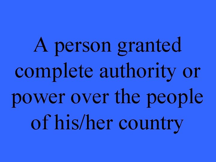 A person granted complete authority or power over the people of his/her country 