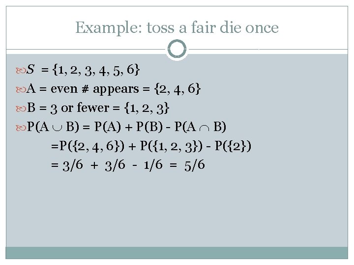 Example: toss a fair die once S = {1, 2, 3, 4, 5, 6}