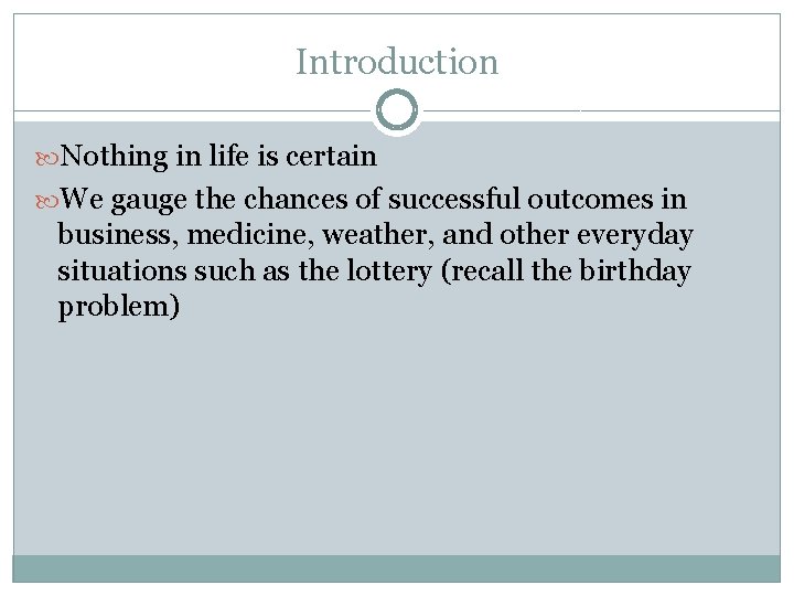 Introduction Nothing in life is certain We gauge the chances of successful outcomes in