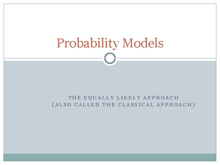 Probability Models THE EQUALLY LIKELY APPROACH (ALSO CALLED THE CLASSICAL APPROACH) 