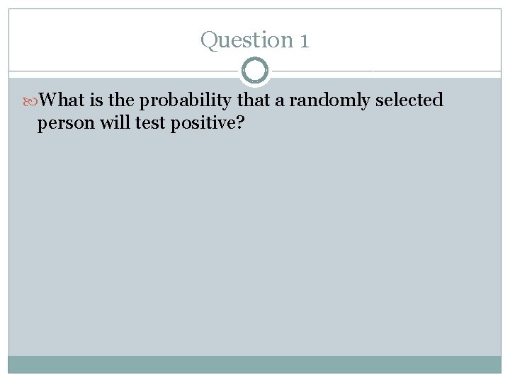 Question 1 What is the probability that a randomly selected person will test positive?