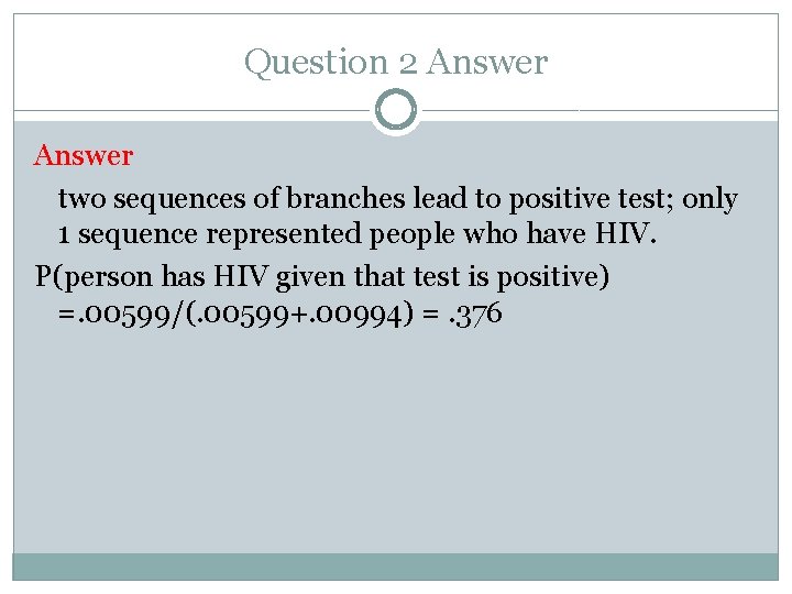 Question 2 Answer two sequences of branches lead to positive test; only 1 sequence