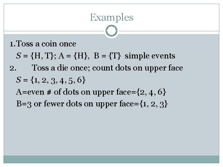 Examples 1. Toss a coin once S = {H, T}; A = {H}, B