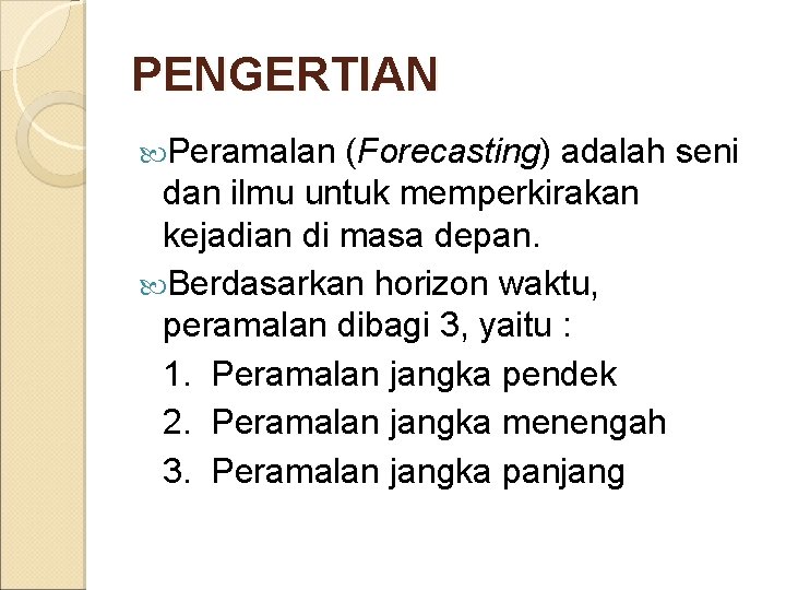 PENGERTIAN Peramalan (Forecasting) adalah seni dan ilmu untuk memperkirakan kejadian di masa depan. Berdasarkan