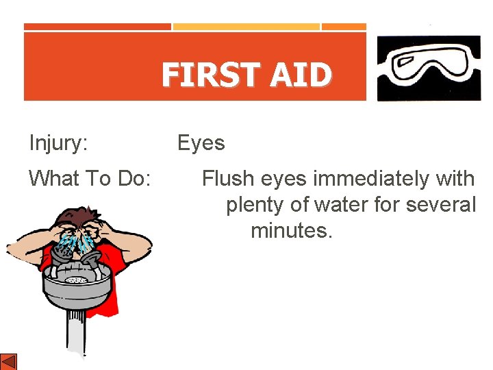 FIRST AID Injury: What To Do: Eyes Flush eyes immediately with plenty of water