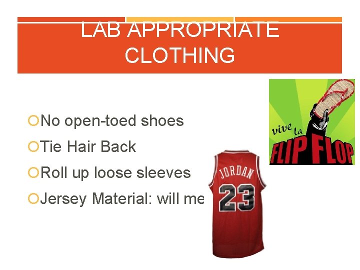 LAB APPROPRIATE CLOTHING No open-toed shoes Tie Hair Back Roll up loose sleeves Jersey