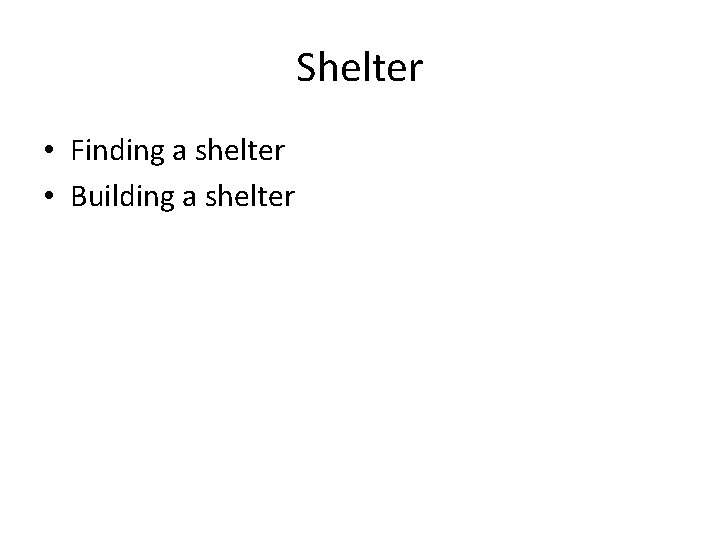 Shelter • Finding a shelter • Building a shelter 