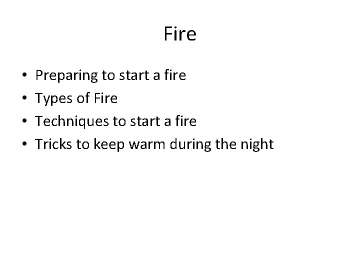 Fire • • Preparing to start a fire Types of Fire Techniques to start