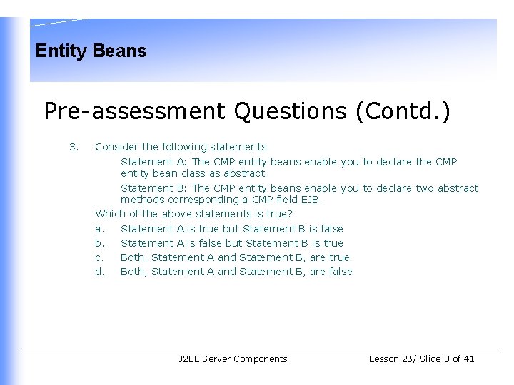 Entity Beans Pre-assessment Questions (Contd. ) 3. Consider the following statements: Statement A: The