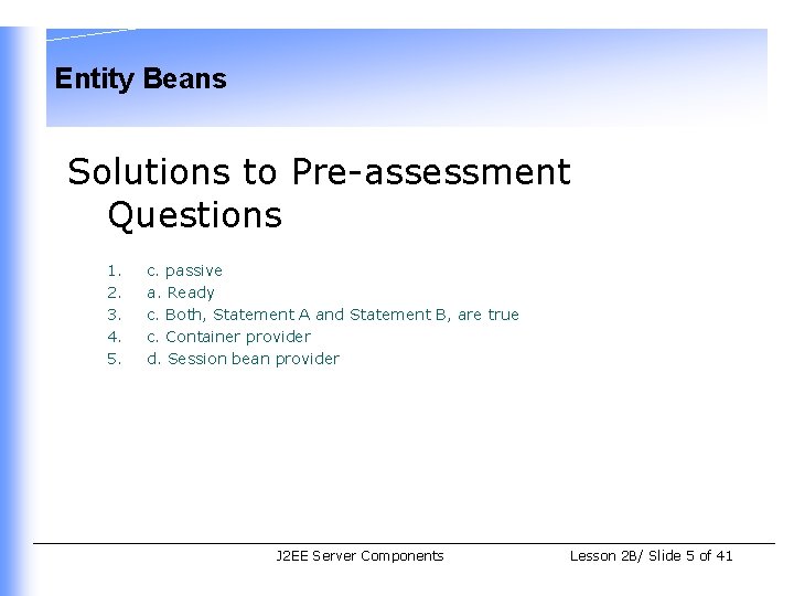 Entity Beans Solutions to Pre-assessment Questions 1. 2. 3. 4. 5. c. passive a.